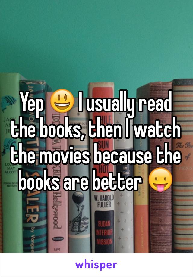 Yep 😃 I usually read the books, then I watch the movies because the books are better 😛