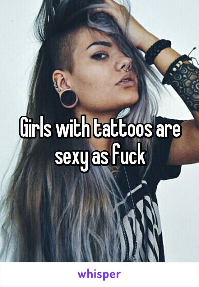 Girls with tattoos are sexy as fuck