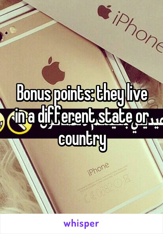 Bonus points: they live in a different state or country