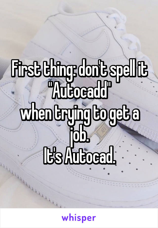 First thing: don't spell it "Autocadd"
when trying to get a job.
It's Autocad.
