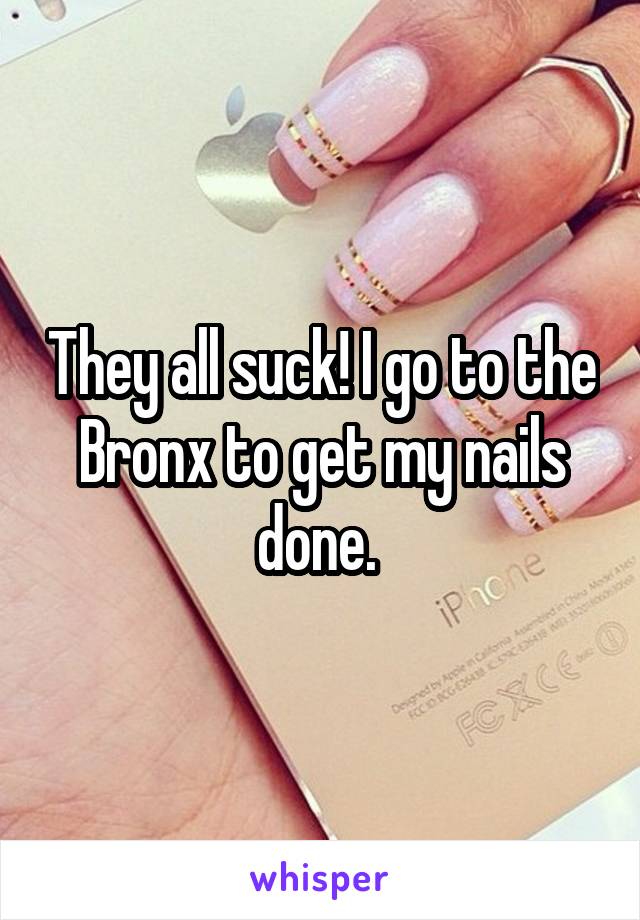 They all suck! I go to the Bronx to get my nails done. 