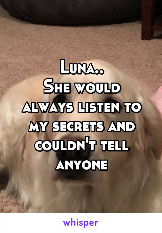 Luna..
She would always listen to my secrets and couldn't tell anyone