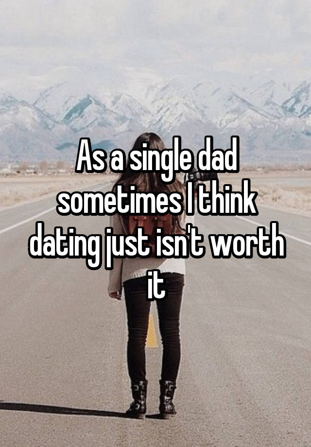 As a single dad sometimes I think dating just isn\