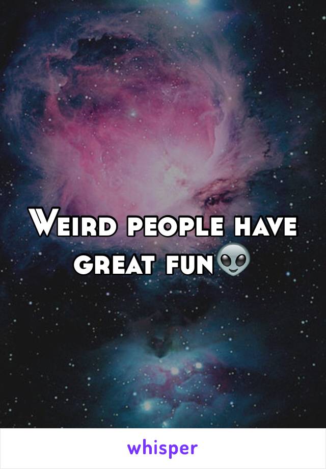 Weird people have great fun👽