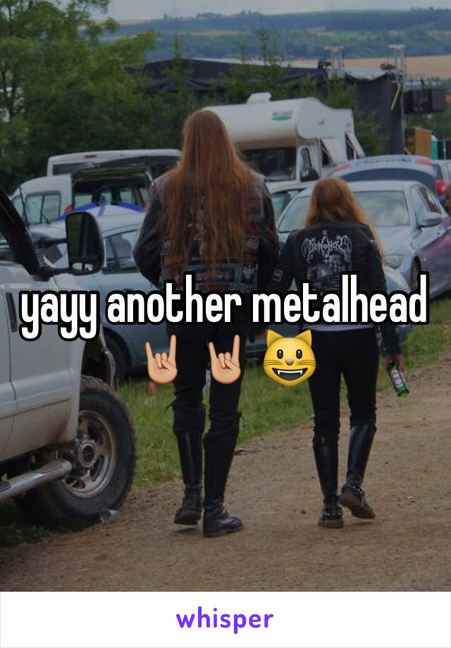 yayy another metalhead 🤘🏼🤘🏼😺