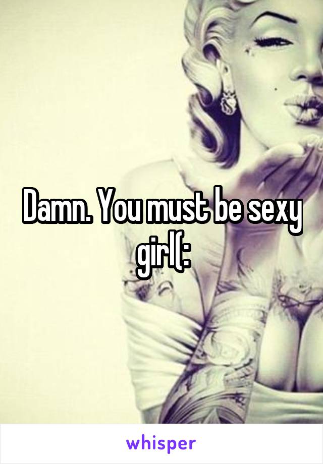 Damn. You must be sexy girl(: