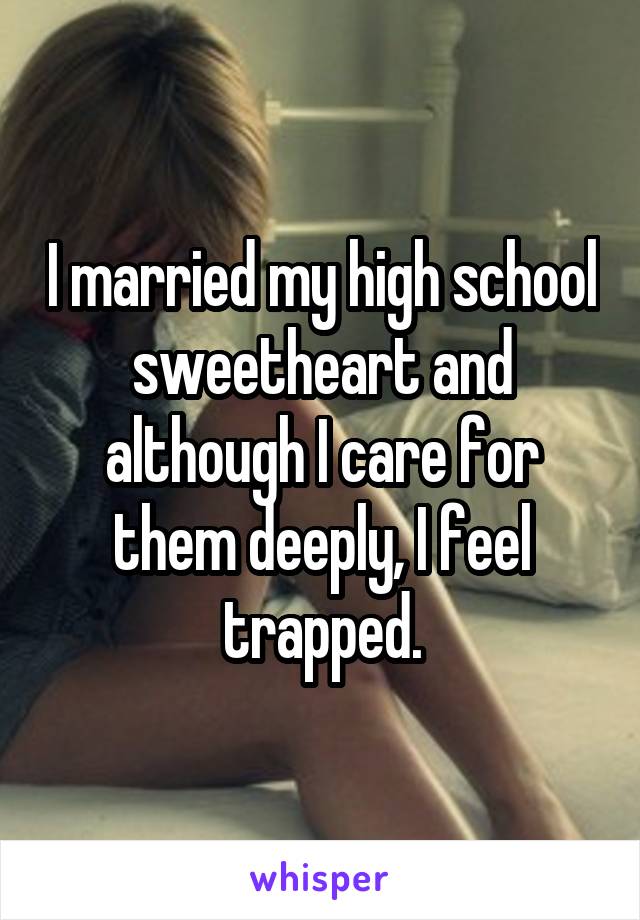 I married my high school sweetheart and although I care for them deeply, I feel trapped.
