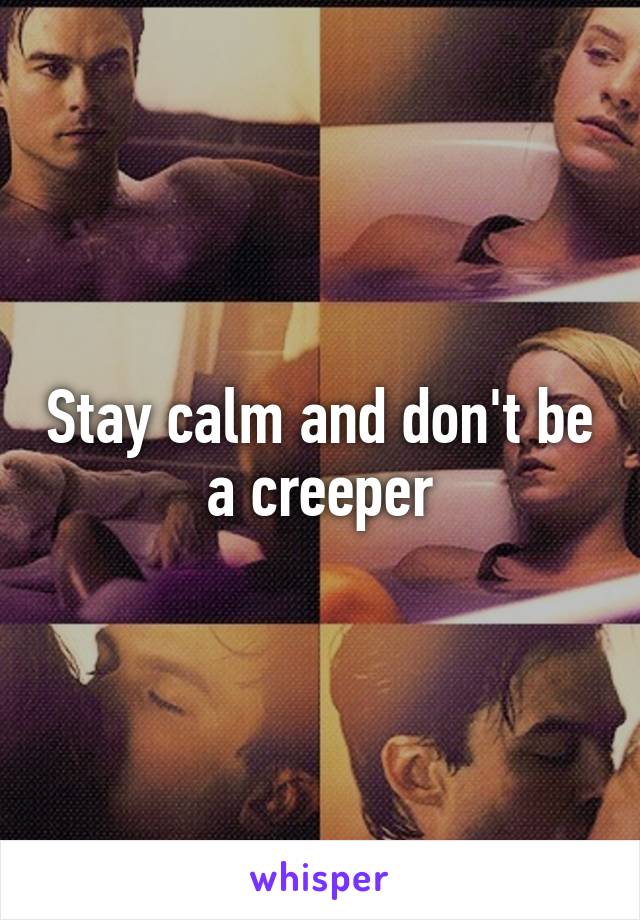 Stay calm and don't be a creeper