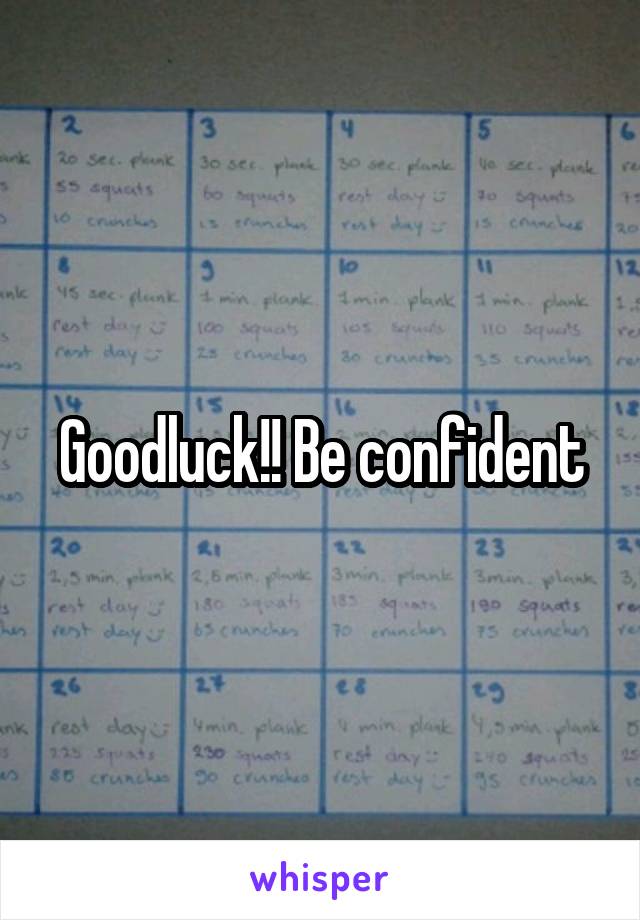 Goodluck!! Be confident