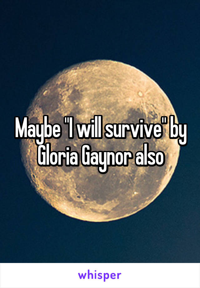 Maybe "I will survive" by Gloria Gaynor also