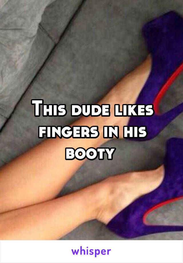 This dude likes fingers in his booty 