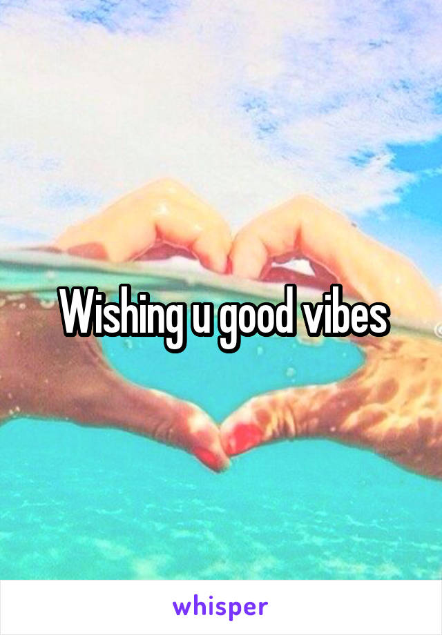 Wishing u good vibes