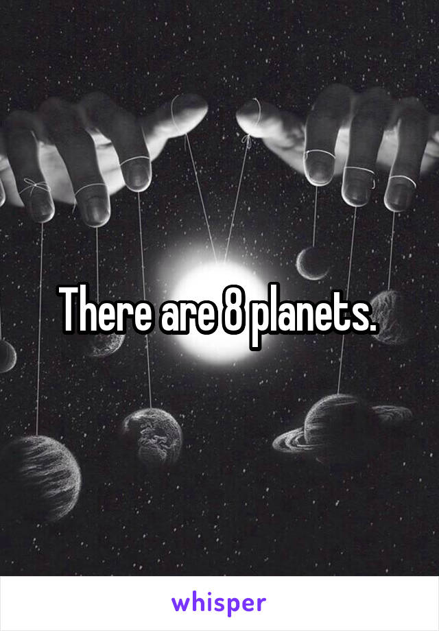 There are 8 planets. 