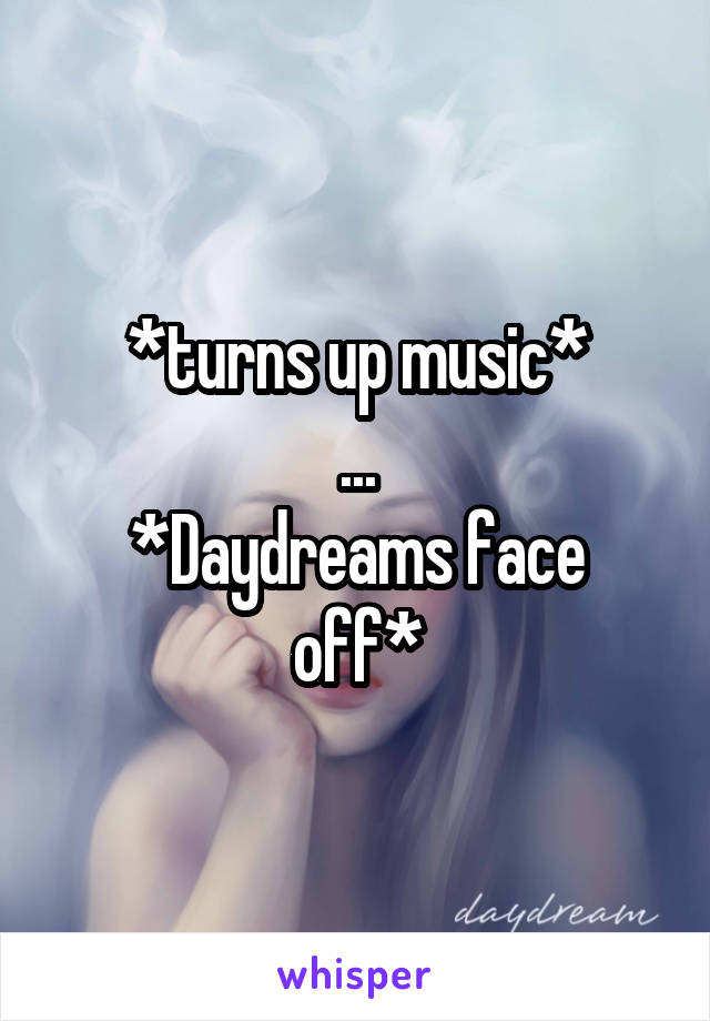 *turns up music*
...
*Daydreams face off*