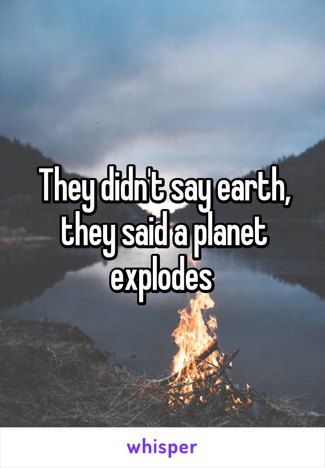 They didn't say earth, they said a planet explodes 