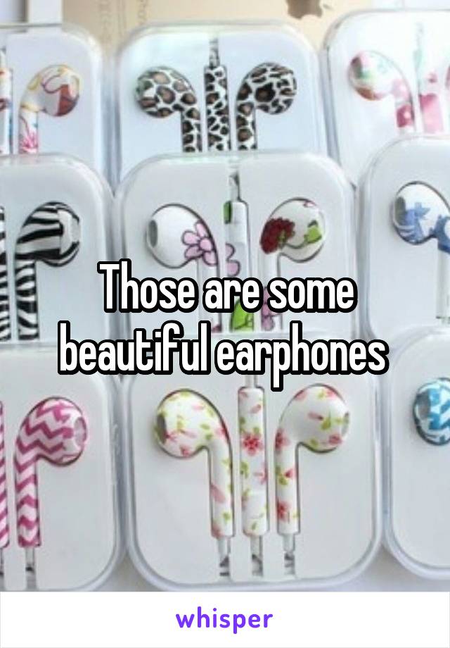 Those are some beautiful earphones 