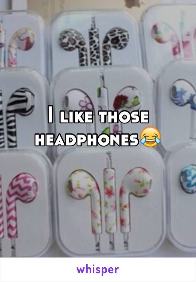 I like those headphones😂