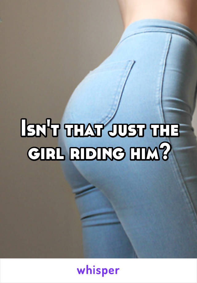 Isn't that just the girl riding him?