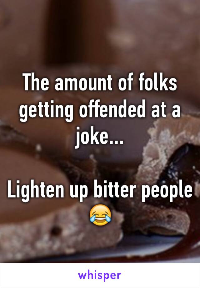 The amount of folks getting offended at a joke...

Lighten up bitter people 😂