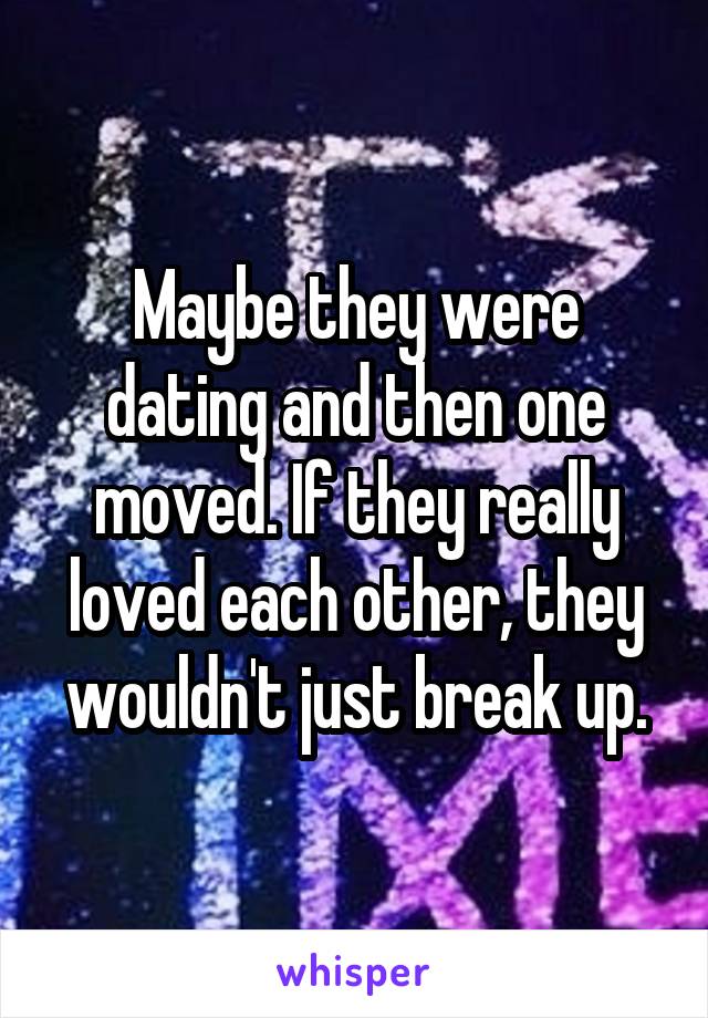 Maybe they were dating and then one moved. If they really loved each other, they wouldn't just break up.