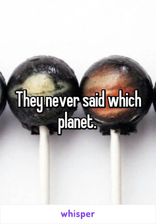 They never said which planet. 