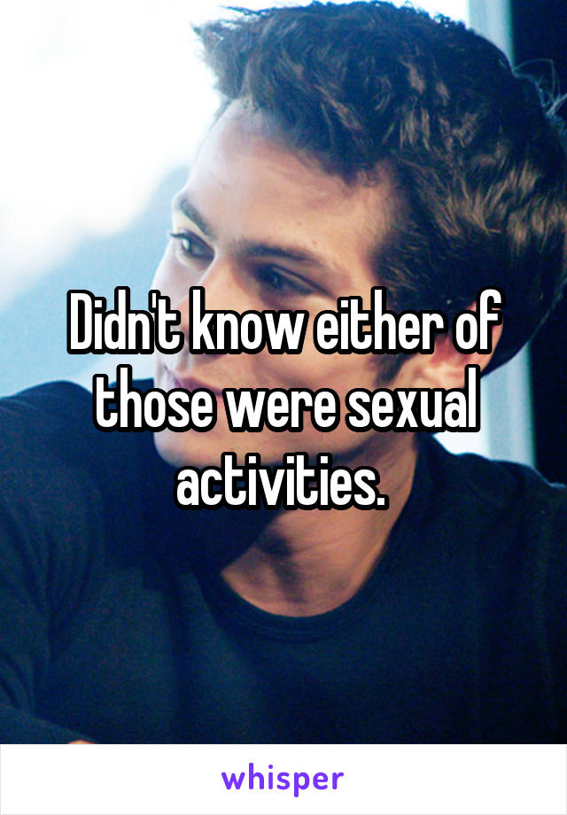 Didn't know either of those were sexual activities. 