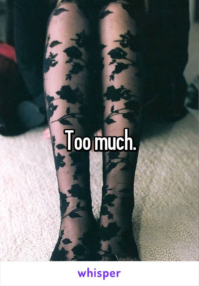 Too much.