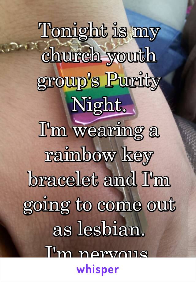 Tonight is my church youth group's Purity Night.
I'm wearing a rainbow key bracelet and I'm going to come out as lesbian.
I'm nervous.
