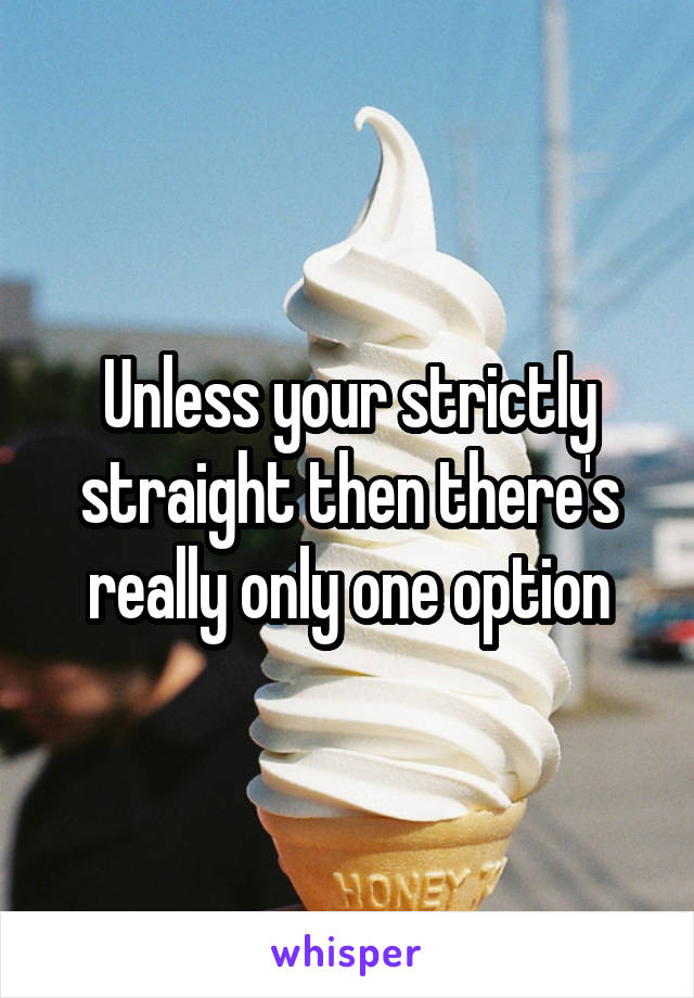 Unless your strictly straight then there's really only one option