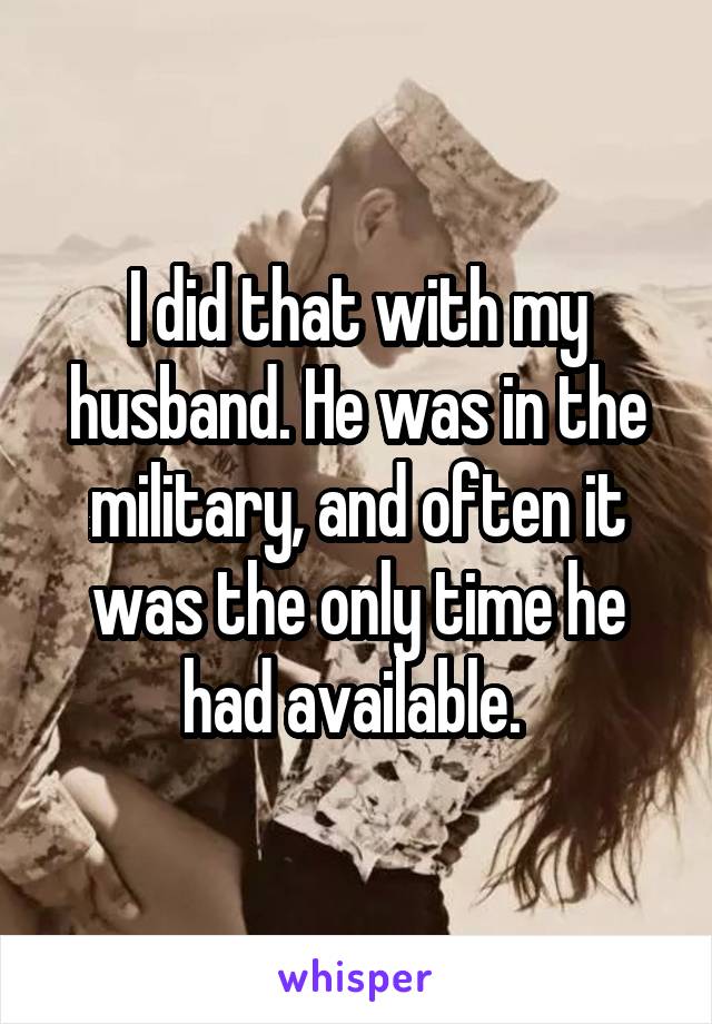 I did that with my husband. He was in the military, and often it was the only time he had available. 