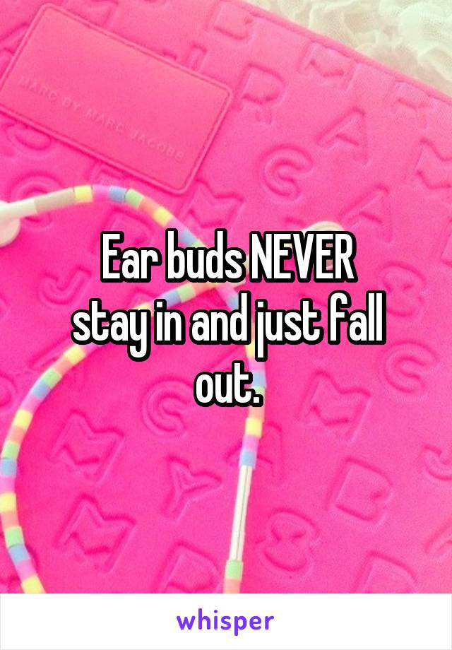 Ear buds NEVER
stay in and just fall
out.