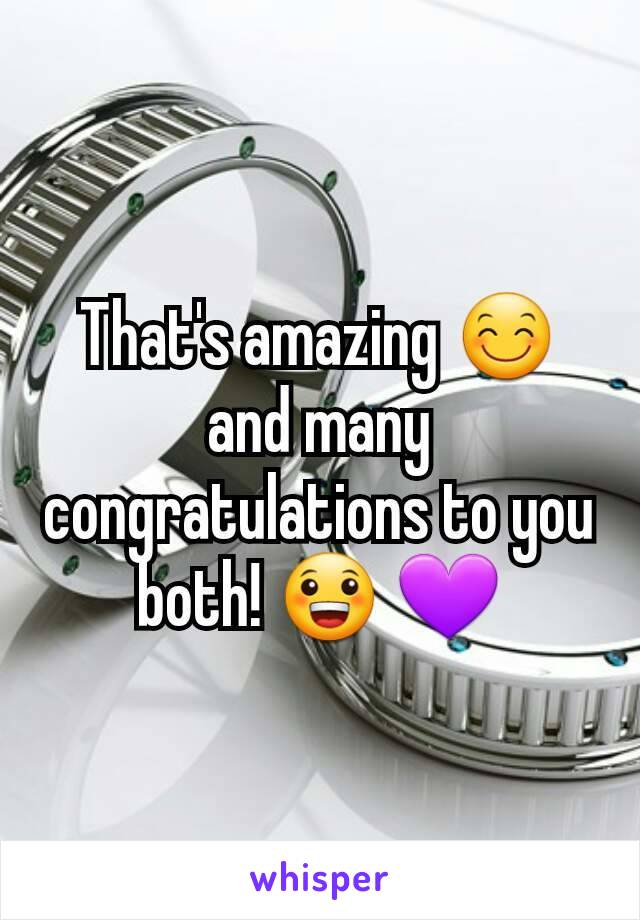 That's amazing 😊 and many congratulations to you both! 😀 💜
