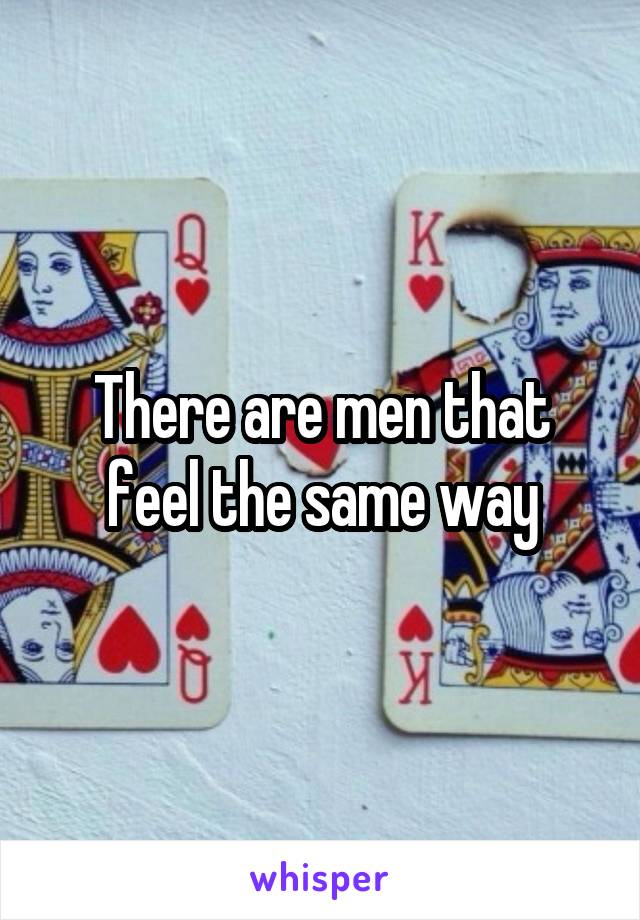 There are men that feel the same way