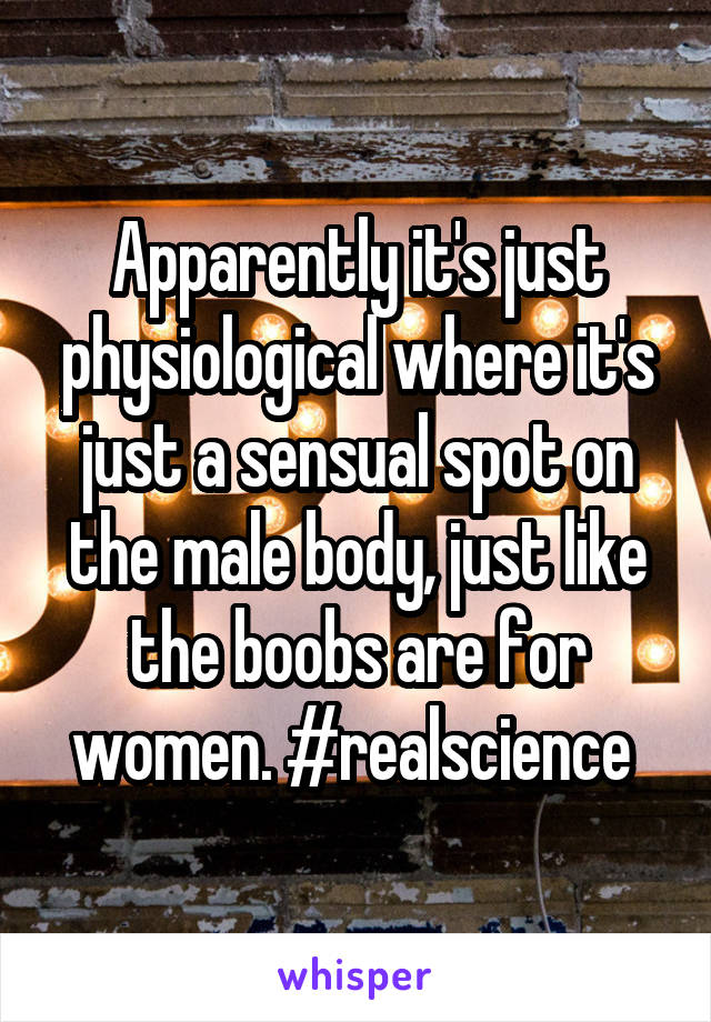 Apparently it's just physiological where it's just a sensual spot on the male body, just like the boobs are for women. #realscience 