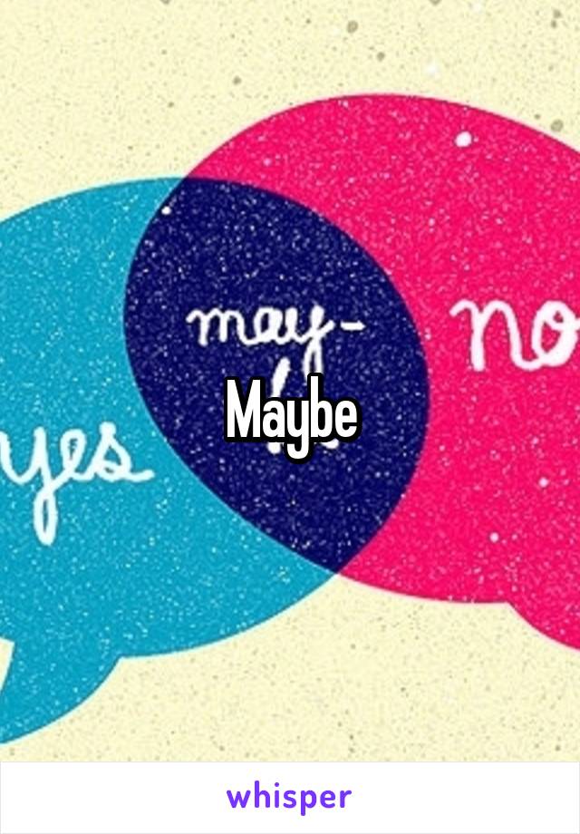 Maybe