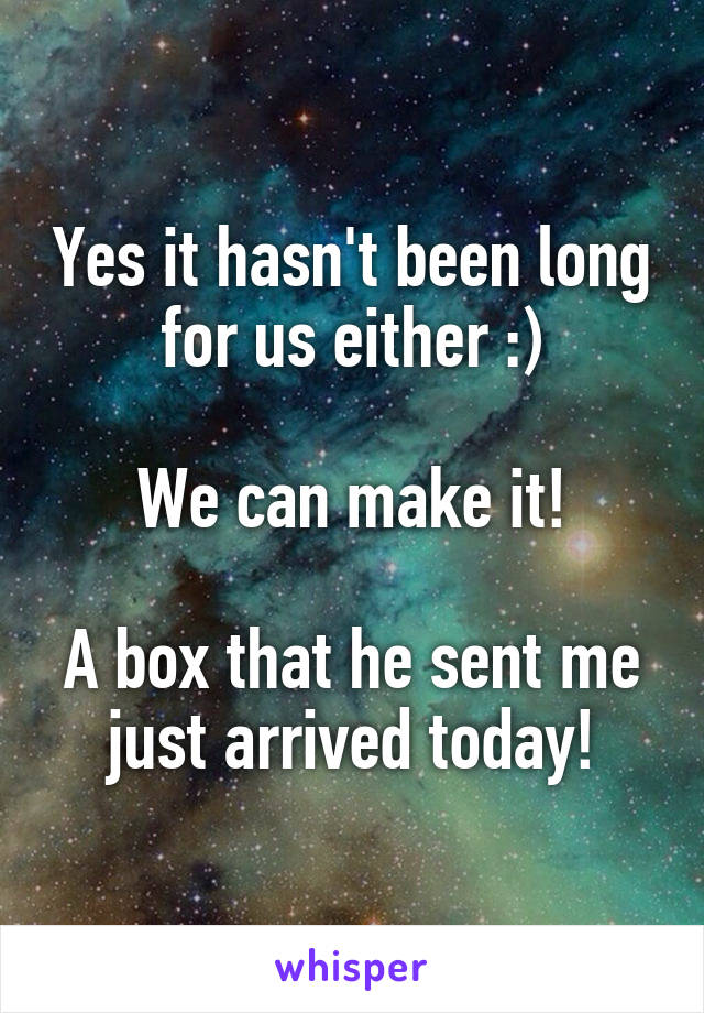 Yes it hasn't been long for us either :)

We can make it!

A box that he sent me just arrived today!