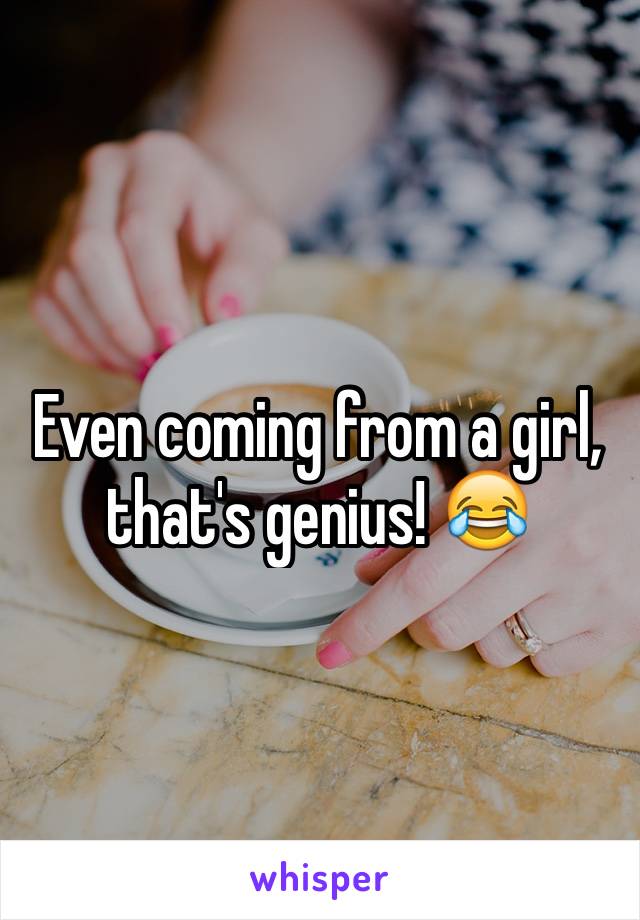 Even coming from a girl, that's genius! 😂