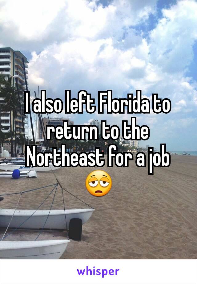 I also left Florida to return to the Northeast for a job
😩