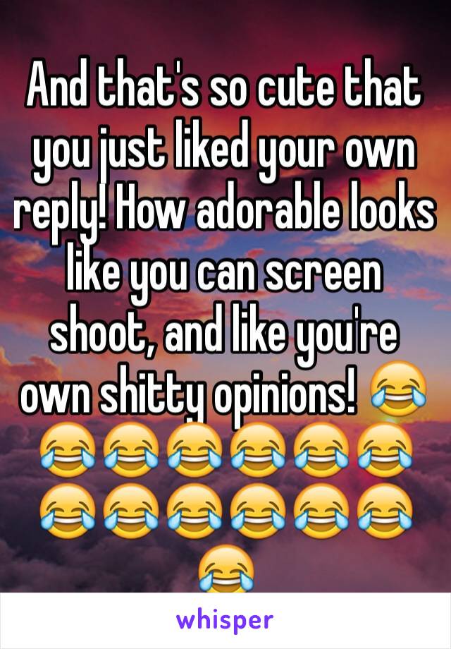 And that's so cute that you just liked your own reply! How adorable looks like you can screen shoot, and like you're own shitty opinions! 😂😂😂😂😂😂😂😂😂😂😂😂😂😂