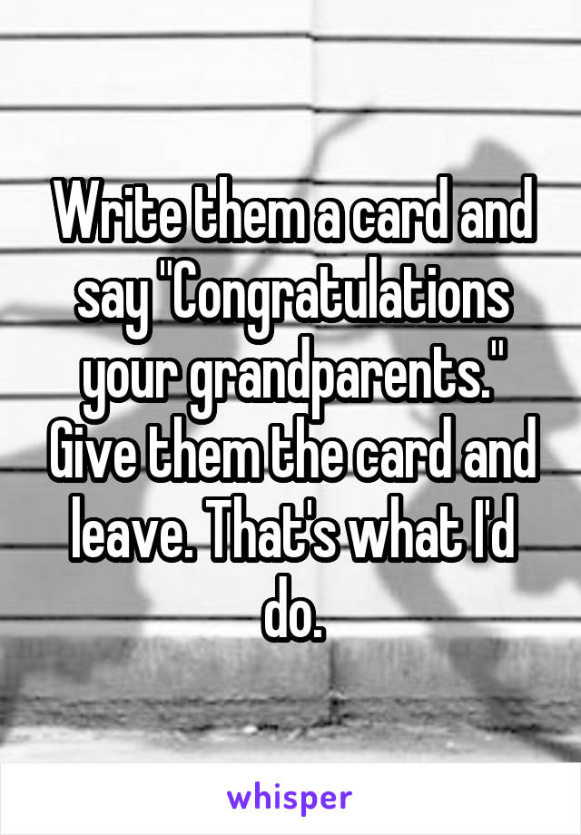 Write them a card and say "Congratulations your grandparents." Give them the card and leave. That's what I'd do.