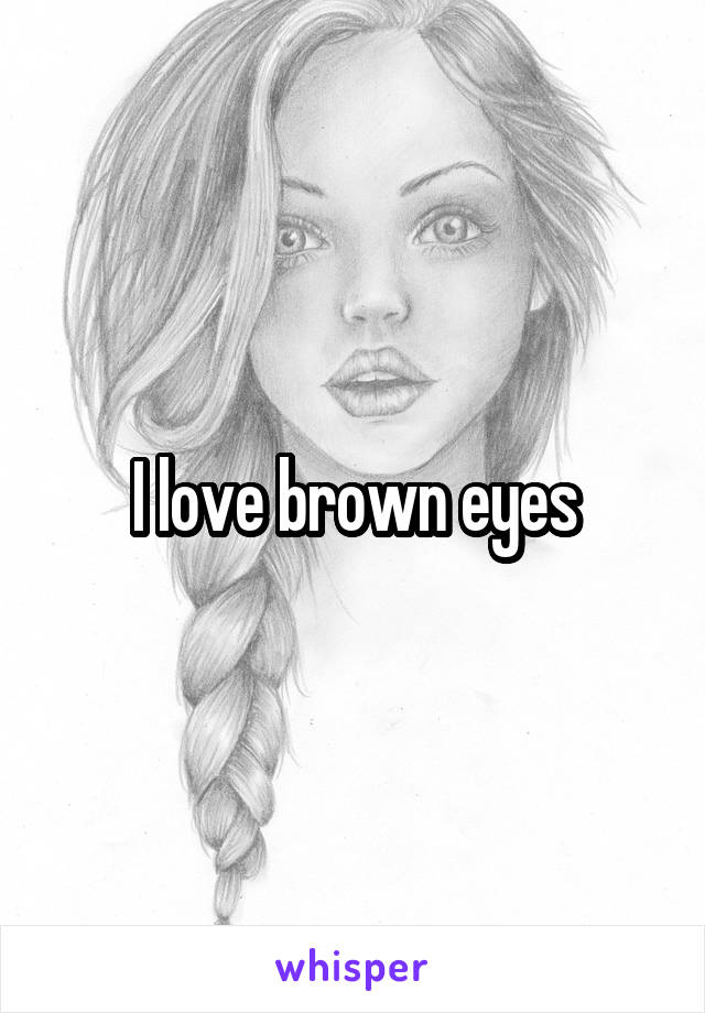 I love brown eyes