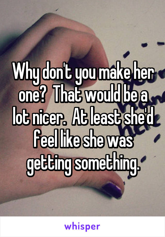 Why don't you make her one?  That would be a lot nicer.  At least she'd feel like she was getting something.