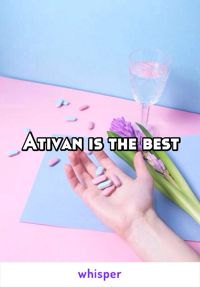 Ativan is the best