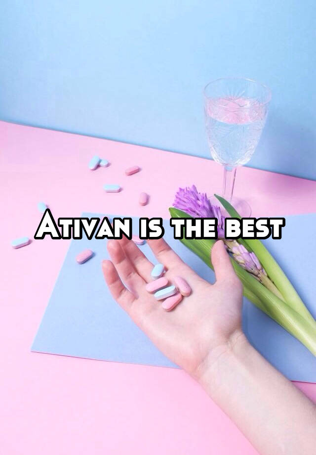 Ativan is the best