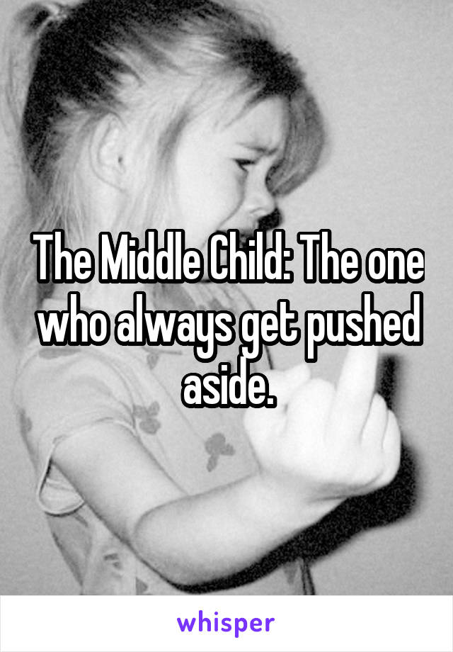 The Middle Child: The one who always get pushed aside.