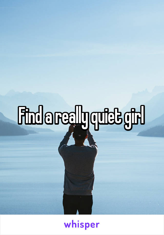 Find a really quiet girl 