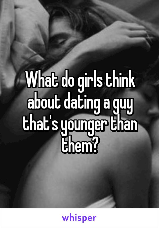 What do girls think about dating a guy that's younger than them?
