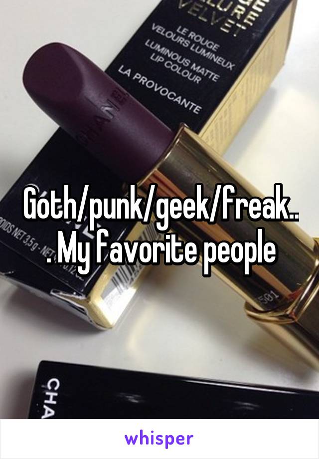 Goth/punk/geek/freak... My favorite people