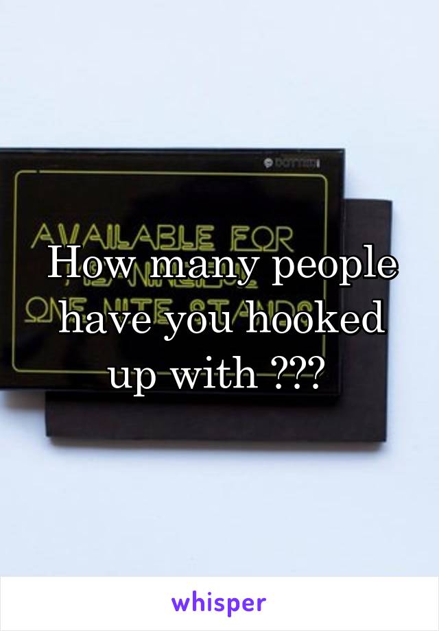 How many people have you hooked up with ??? 