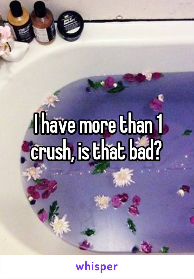 I have more than 1 crush, is that bad? 